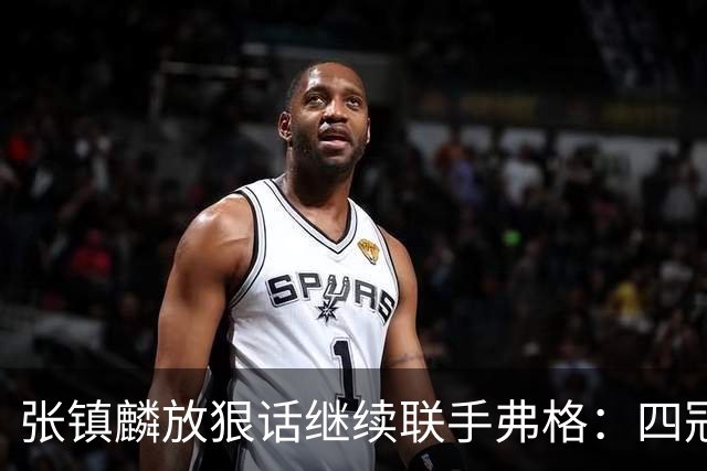 张镇麟放狠话继续联手弗格：四冠只是开始想要拿更多！两人关系不止是抱大腿