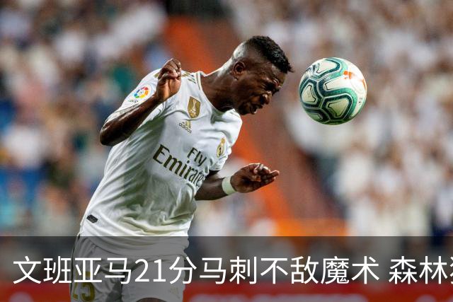 文班亚马21分马刺不敌魔术 森林狼大胜独行侠